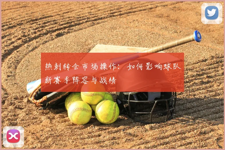 热刺转会市场操作：如何影响球队新赛季阵容与战绩