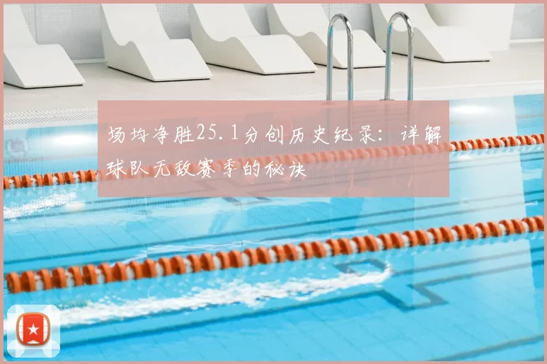 场均净胜25.1分创历史纪录：详解球队无敌赛季的秘诀