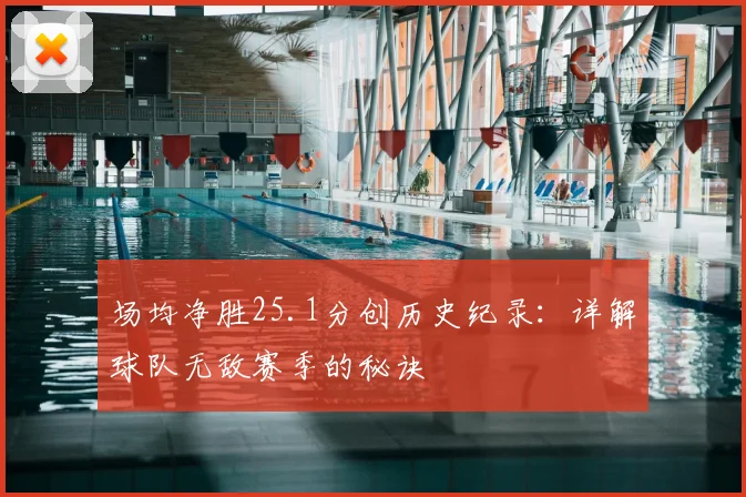 场均净胜25.1分创历史纪录：详解球队无敌赛季的秘诀