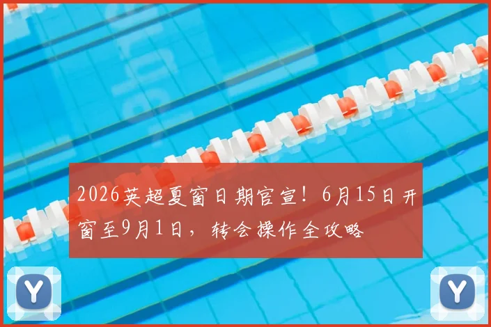 2026英超夏窗日期官宣!6月15日开窗至9月1日,转会操作全攻略