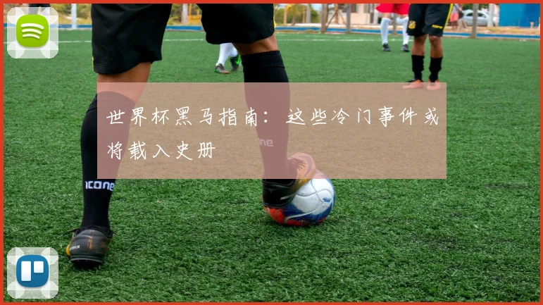 世界杯黑马指南：这些冷门事件或将载入史册