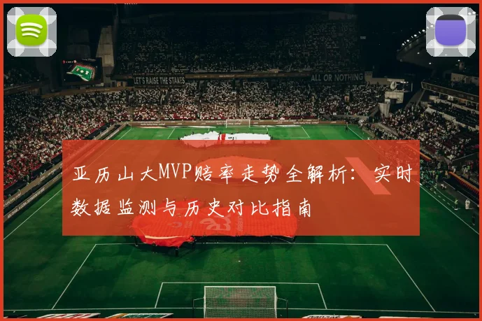 亚历山大MVP赔率走势全解析：实时数据监测与历史对比指南