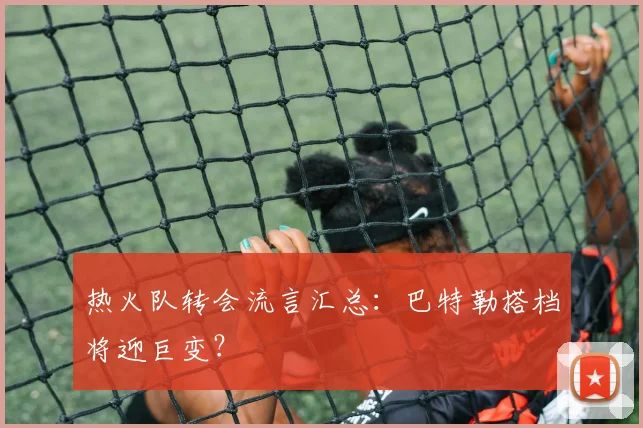 热火队转会流言汇总：巴特勒搭档将迎巨变？