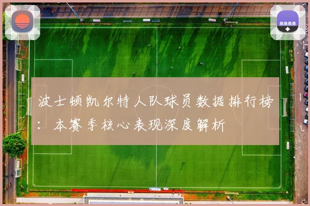 波士顿凯尔特人队球员数据排行榜：本赛季核心表现深度解析
