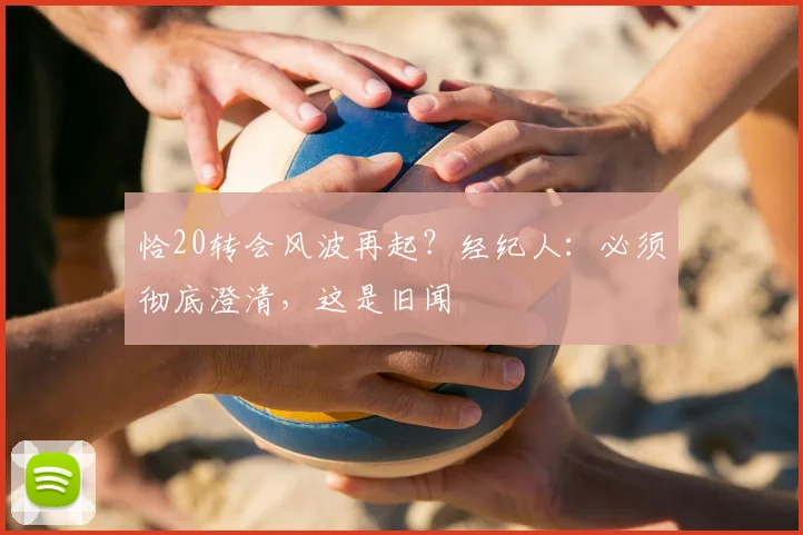 恰20转会风波再起？经纪人：必须彻底澄清，这是旧闻