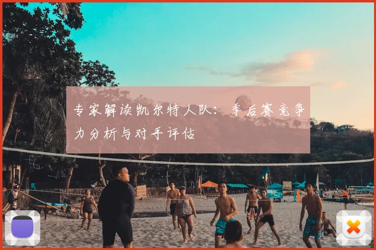 专家解读凯尔特人队：季后赛竞争力分析与对手评估