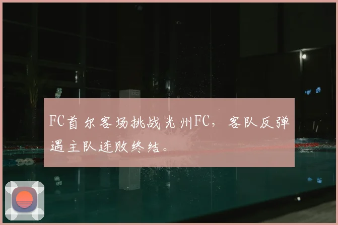 FC首尔客场挑战光州FC，客队反弹遇主队连败终结。