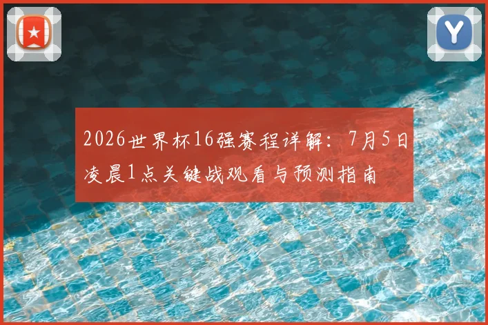 2026世界杯16强赛程详解：7月5日凌晨1点关键战观看与预测指南