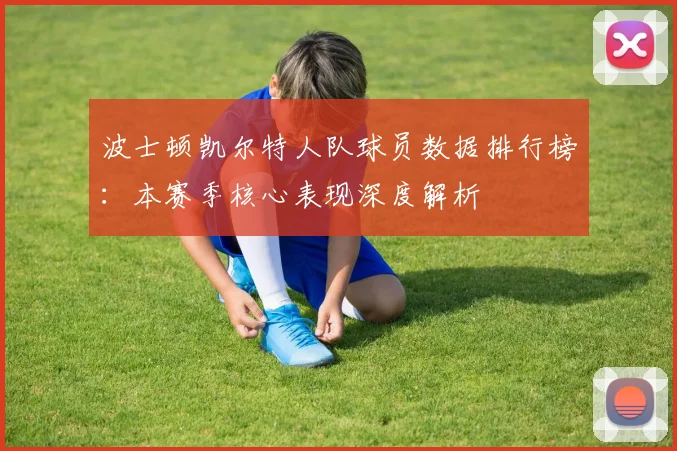 波士顿凯尔特人队球员数据排行榜：本赛季核心表现深度解析
