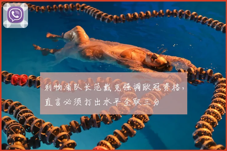利物浦队长范戴克强调欧冠资格，直言必须打出水平全取三分