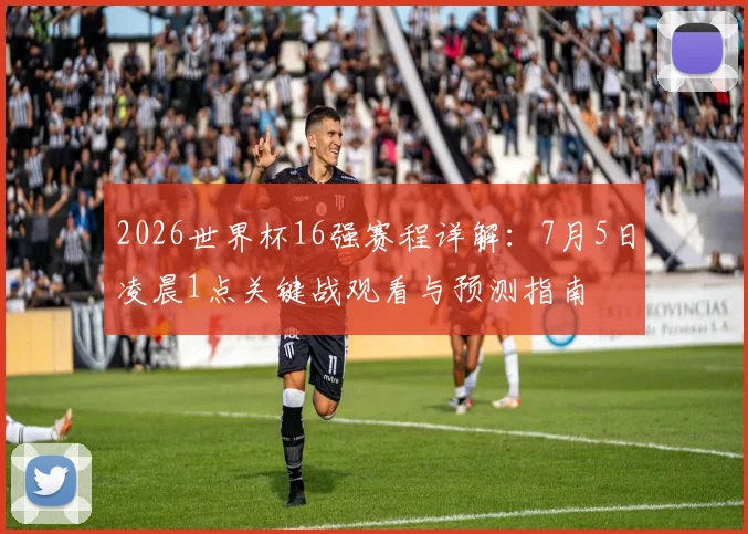 2026世界杯16强赛程详解：7月5日凌晨1点关键战观看与预测指南